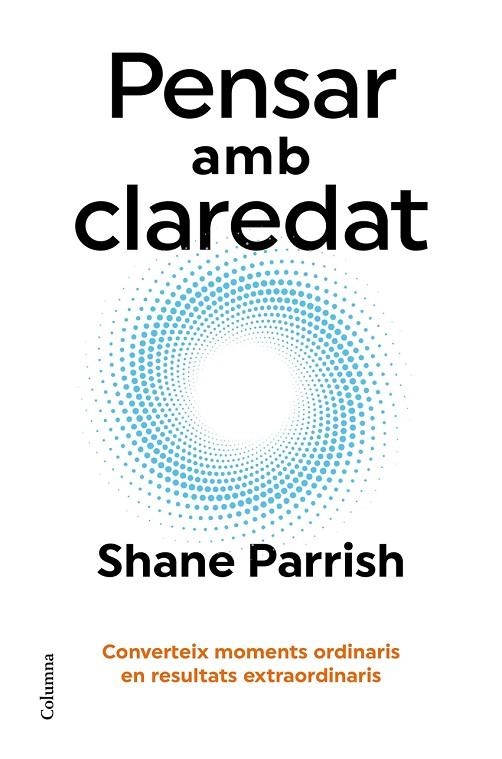 PENSAR AMB CLAREDAT: CONVERTEIX MOMENTS ORDINARIS EN RESULTATS EXTRAORDINARIS | 9788466431187 | SHANE PARRISH