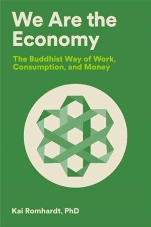 WE ARE THE ECONOMY : THE BUDDHIST WAY OF WORK, CONSUMPTION, AND MONEY | 9781946764584 | KAI ROMHARDT