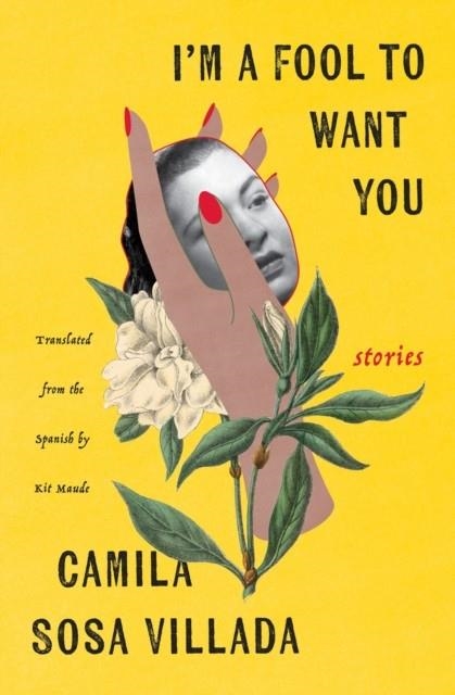 I'M A FOOL TO WANT YOU : STORIES | 9781635423853 | CAMILA SOSA VILLADA