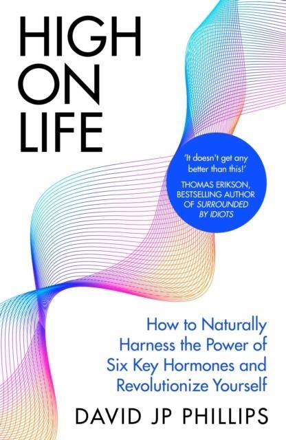 HIGH ON LIFE : HOW TO NATURALLY HARNESS THE POWER OF SIX KEY HORMONES AND REVOLUTIONISE YOURSELF | 9780241657416 | DAVID JP PHILLIPS 