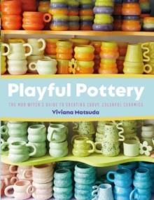 PLAYFUL POTTERY : THE MUDWITCH'S GUIDE TO CREATING CURVY, COLORFUL CERAMICS | 9781681989075 | VIVIANA MATSUDA