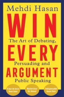 WIN EVERY ARGUMENT : THE ART OF DEBATING, PERSUADING AND PUBLIC SPEAKING | 9781529093629 | MEHDI HASAN