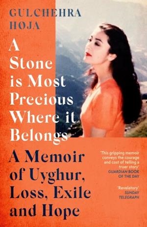 A STONE IS MOST PRECIOUS WHERE IT BELONGS : A MEMOIR OF UYGHUR LOSS, EXILE AND HOPE | 9780349015989 | GULCHEHRA HOJA