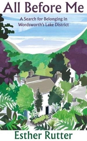 ALL BEFORE ME : A SEARCH FOR BELONGING IN WORDSWORTH’S LAKE DISTRICT | 9781783787951 | ESTHER RUTTER