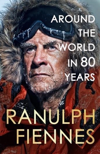 AROUND THE WORLD IN 80 YEARS : A LIFE OF EXPLORATION | 9781399729734 | RANULPH FIENNES