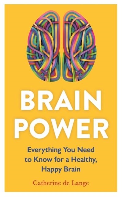 BRAIN POWER : EVERYTHING YOU NEED TO KNOW FOR A HEALTHY, HAPPY BRAIN | 9781789296471 | CATHERINE DE LANGE