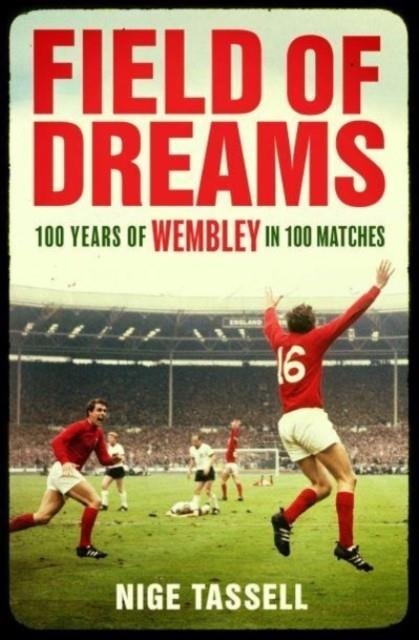 FIELD OF DREAMS : 100 YEARS OF WEMBLEY IN 100 MATCHES | 9781398518568 | NIGE TASSELL