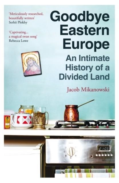 GOODBYE EASTERN EUROPE : AN INTIMATE HISTORY OF A DIVIDED LAND | 9780861547326 | JACOB MIKANOWSKI
