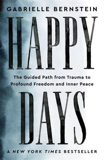 HAPPY DAYS : THE GUIDED PATH FROM TRAUMA TO PROFOUND FREEDOM AND INNER PEACE | 9781837820108 | GABRIELLE BERNSTEIN