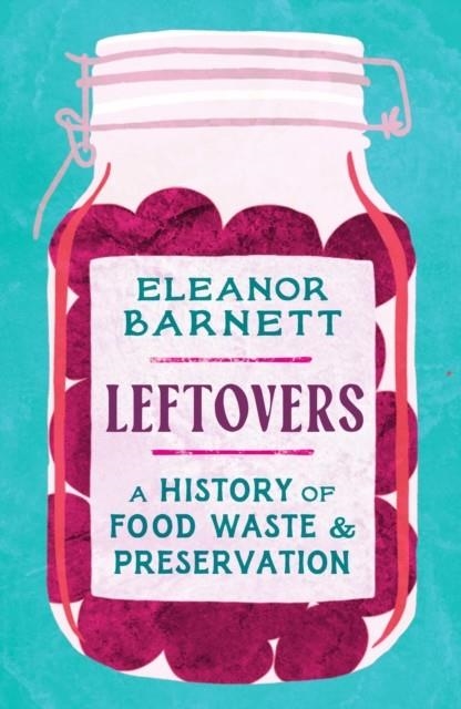 LEFTOVERS : A HISTORY OF FOOD WASTE AND PRESERVATION | 9781803281575 | ELEANOR BARNETT