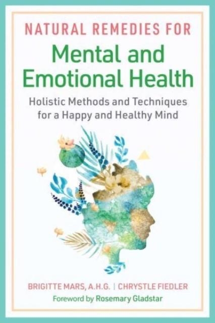 NATURAL REMEDIES FOR MENTAL AND EMOTIONAL HEALTH : HOLISTIC METHODS AND TECHNIQUES FOR A HAPPY AND HEALTHY MIND | 9781644117866 | BRIGITTE MARS