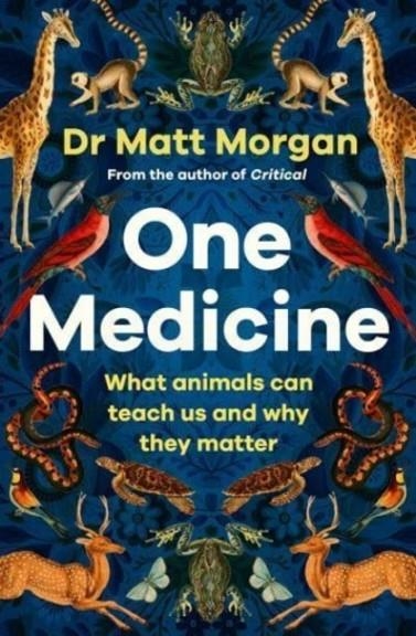 ONE MEDICINE : HOW UNDERSTANDING ANIMALS CAN SAVE OUR LIVES | 9781471173103 | DR MATT MORGAN