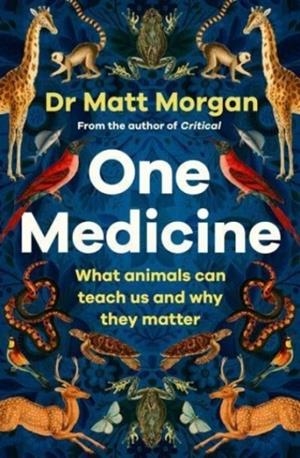 ONE MEDICINE : HOW UNDERSTANDING ANIMALS CAN SAVE OUR LIVES | 9781471173103 | DR MATT MORGAN