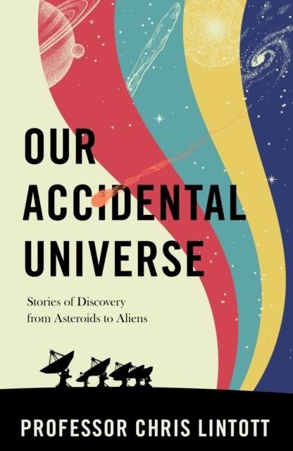 OUR ACCIDENTAL UNIVERSE : STORIES OF DISCOVERY FROM ASTEROIDS TO ALIENS | 9781911709183 | CHRIS LINTOTT