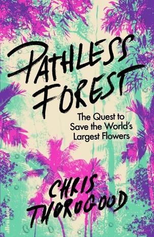 PATHLESS FOREST : THE QUEST TO SAVE THE WORLD’S LARGEST FLOWERS | 9780241632628 | DR CHRIS THOROGOOD