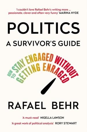 POLITICS: A SURVIVOR’S GUIDE : HOW TO STAY ENGAGED WITHOUT GETTING ENRAGED | 9781838955069 | RAFAEL BEHR
