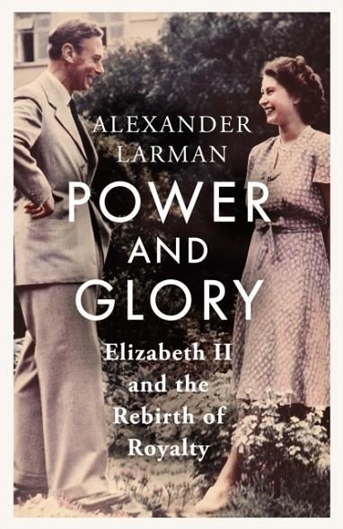 POWER AND GLORY : ELIZABETH II AND THE REBIRTH OF ROYALTY | 9781399615525 | ALEXANDER LARMAN