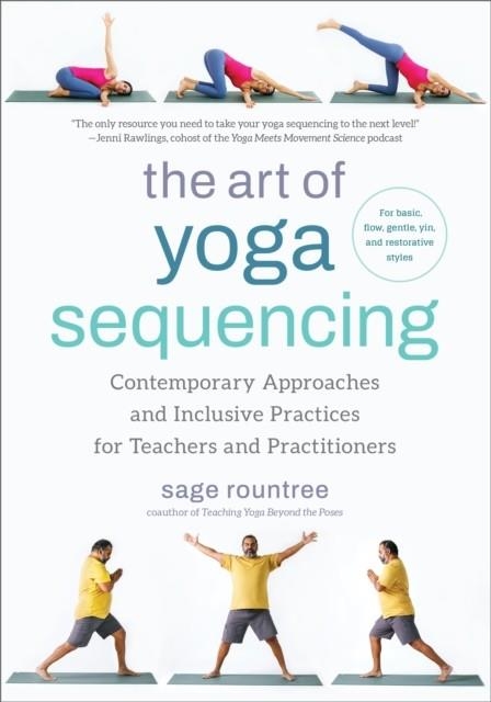 THE ART OF YOGA SEQUENCING : CONTEMPORARY APPROACHES AND INCLUSIVE PRACTICES FOR TEACHERS AND PRACTITIONERS-- FOR BASIC, FLOW, GENTLE, YIN, AND RESTOR | 9781623179106 | SAGE ROUNTREE