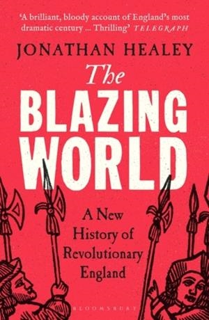 THE BLAZING WORLD : A NEW HISTORY OF REVOLUTIONARY ENGLAND | 9781526621696 | DR JONATHAN HEALEY