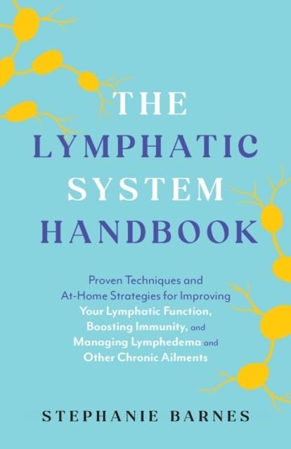 THE LYMPHATIC SYSTEM HANDBOOK : PROVEN TECHNIQUES AND AT-HOME STRATEGIES FOR IMPROVING YOUR LYMPHATIC FUNCTION, BOOSTING IMMUNITY, AND MANAGING LYMPHE | 9781646044993 | STEPHANIE BARNES