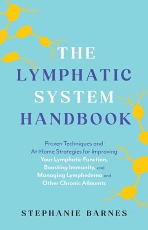 THE LYMPHATIC SYSTEM HANDBOOK : PROVEN TECHNIQUES AND AT-HOME STRATEGIES FOR IMPROVING YOUR LYMPHATIC FUNCTION, BOOSTING IMMUNITY, AND MANAGING LYMPHE | 9781646044993 | STEPHANIE BARNES