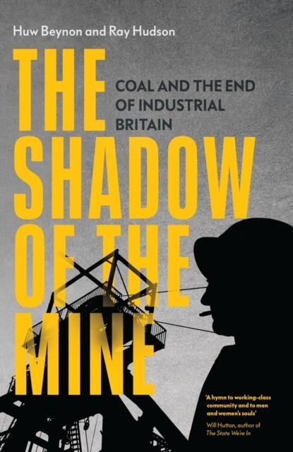 THE SHADOW OF THE MINE : COAL AND THE END OF INDUSTRIAL BRITAIN | 9781839767982 | RAY HUDSON