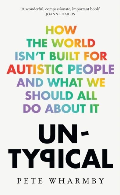 UNTYPICAL : HOW THE WORLD ISN’T BUILT FOR AUTISTIC PEOPLE AND WHAT WE SHOULD ALL DO ABOUT IT | 9780008529307 | PETE WHARMBY
