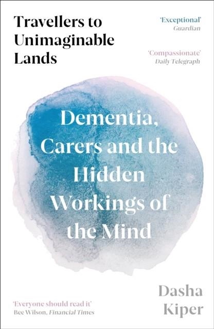 TRAVELLERS TO UNIMAGINABLE LANDS : DEMENTIA, CARERS AND THE HIDDEN WORKINGS OF THE MIND | 9781800816206 | DASHA KIPER