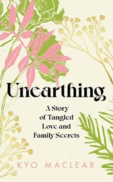 UNEARTHING : A STORY OF TANGLED LOVE AND FAMILY SECRETS | 9781911590958 | KYO MACLEAR