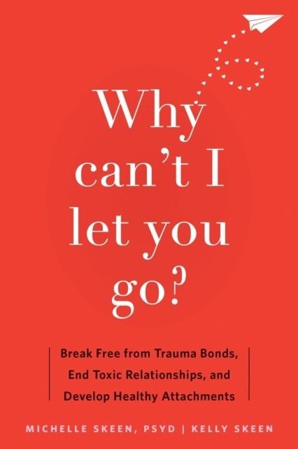 WHY CAN'T I LET YOU GO? : BREAK FREE FROM TRAUMA BONDS, END TOXIC RELATIONSHIPS, AND DEVELOP HEALTHY ATTACHMENTS | 9781648481871 | KELLY SKEEN