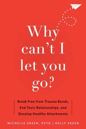 WHY CAN'T I LET YOU GO? : BREAK FREE FROM TRAUMA BONDS, END TOXIC RELATIONSHIPS, AND DEVELOP HEALTHY ATTACHMENTS | 9781648481871 | KELLY SKEEN