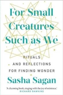 FOR SMALL CREATURES SUCH AS WE : RITUALS AND REFLECTIONS FOR FINDING WONDER | 9781911632580 | SASHA SAGAN