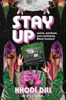 STAY UP : RACISM, RESISTANCE, AND RECLAIMING BLACK FREEDOM | 9781773218083 | KHODI DILL