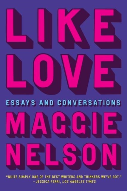 LIKE LOVE : ESSAYS AND CONVERSATIONS | 9781644452813 | MAGGIE NELSON