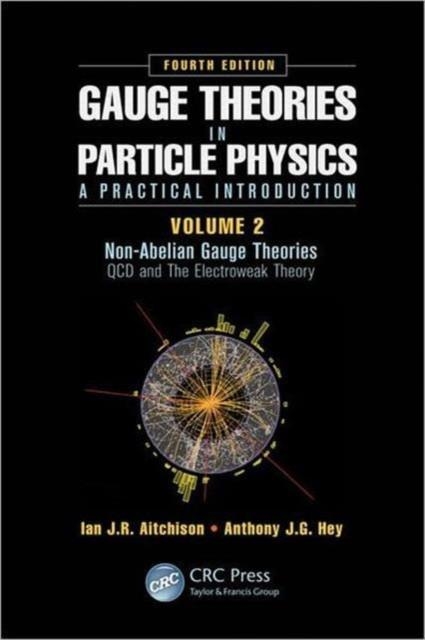 GAUGE THEORIES IN PARTICLE PHYSICS: A PRACTICAL INTRODUCTION, VOLUME 2: NON-ABELIAN GAUGE THEORIES : QCD AND THE ELECTROWEAK THEORY, FOURTH EDITION | 9781466513075 | IAN J R AITCHISON