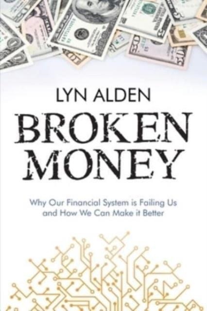 BROKEN MONEY: WHY OUR FINANCIAL SYSTEM IS FAILING US AND HOW WE CAN MAKE IT BETTER | 9798988666318 | LYN ALDEN