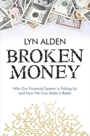 BROKEN MONEY: WHY OUR FINANCIAL SYSTEM IS FAILING US AND HOW WE CAN MAKE IT BETTER | 9798988666318 | LYN ALDEN