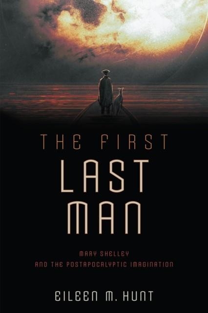 THE FIRST LAST MAN : MARY SHELLEY AND THE POSTAPOCALYPTIC IMAGINATION | 9780812254020 | EILEEN M. HUNT