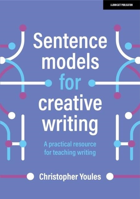SENTENCE MODELS FOR CREATIVE WRITING: A PRACTICAL RESOURCE FOR TEACHING WRITING | 9781398340060 | CHRISTOPHER YOULES
