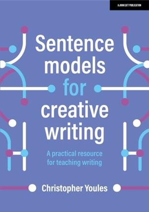 SENTENCE MODELS FOR CREATIVE WRITING: A PRACTICAL RESOURCE FOR TEACHING WRITING | 9781398340060 | CHRISTOPHER YOULES