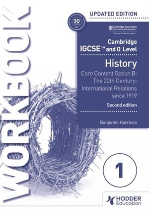 CAMBRIDGE IGCSE AND O LEVEL HISTORY WORKBOOK 1 - CORE CONTENT OPTION B: THE 20TH CENTURY: INTERNATIONAL RELATIONS SINCE 1919 2ND EDITION | 9781398375116 | BENJAMIN HARRISON