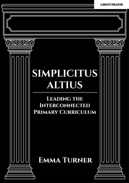 SIMPLICITUS ALTIUS: LEADING THE INTERCONNECTED PRIMARY CURRICULUM | 9781398388703 | EMMA TURNER