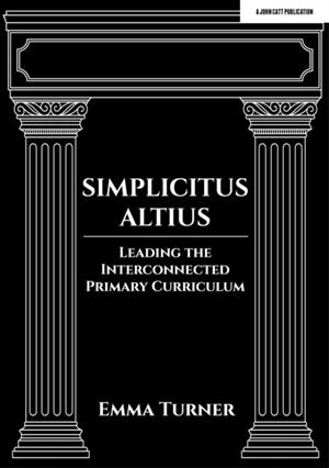 SIMPLICITUS ALTIUS: LEADING THE INTERCONNECTED PRIMARY CURRICULUM | 9781398388703 | EMMA TURNER