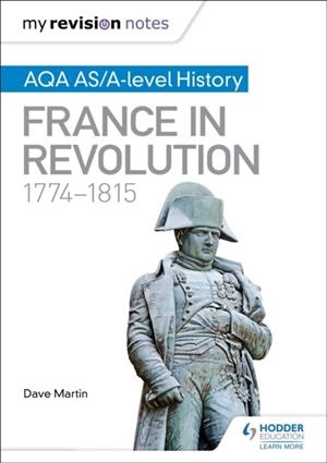 MY REVISION NOTES: AQA AS/A-LEVEL HISTORY: FRANCE IN REVOLUTION, 1774–1815 | 9781471876257