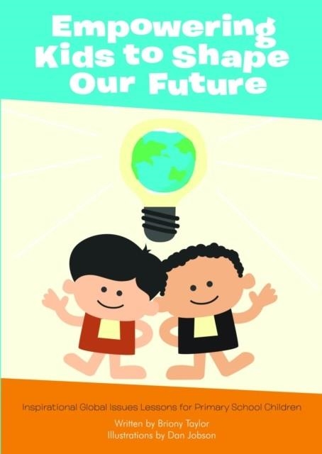 EMPOWERING KIDS TO SHAPE OUR FUTURE: INSPIRATIONAL GLOBAL ISSUES LESSONS FOR PRIMARY SCHOOL CHILDREN | 9781904724971