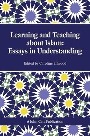 TEACHING AND LEARNING ABOUT ISLAM: ESSAYS IN UNDERSTANDING | 9781908095282