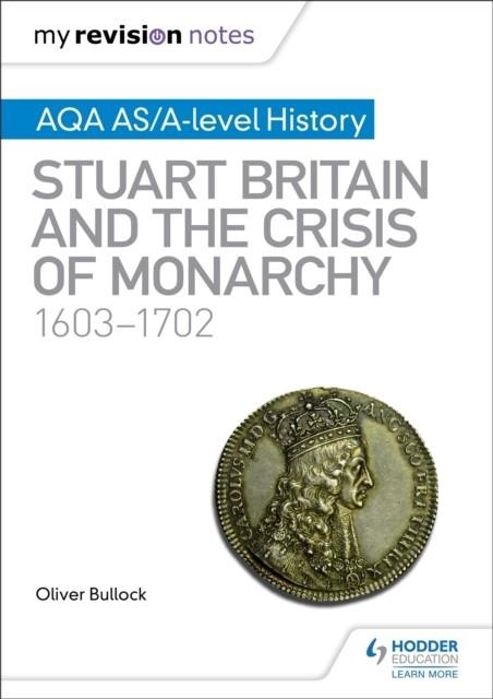MY REVISION NOTES: AQA AS/A-LEVEL HISTORY: STUART BRITAIN AND THE CRISIS OF MONARCHY, 1603-1702 | 9781510418035