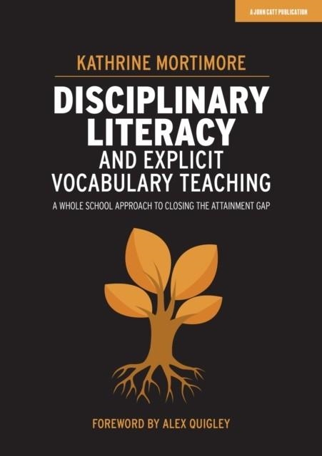 DISCIPLINARY LITERACY AND EXPLICIT VOCABULARY TEACHING: A WHOLE SCHOOL APPROACH TO CLOSING THE ATTAINMENT GAP | 9781913622367 | KATHRINE MORTIMORE