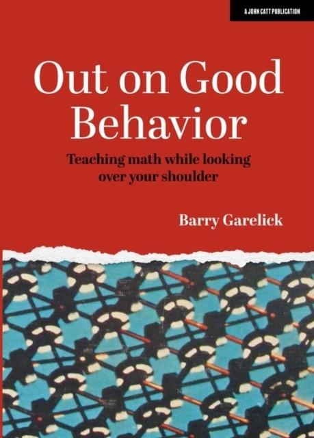 OUT ON GOOD BEHAVIOR: TEACHING MATH WHILE LOOKING OVER YOUR SHOULDER | 9781913622442 | BARRY GARELICK