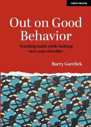 OUT ON GOOD BEHAVIOR: TEACHING MATH WHILE LOOKING OVER YOUR SHOULDER | 9781913622442 | BARRY GARELICK